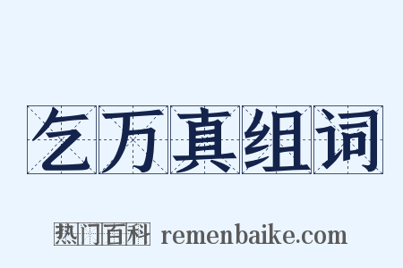 乞万真组词是什么意思的图片